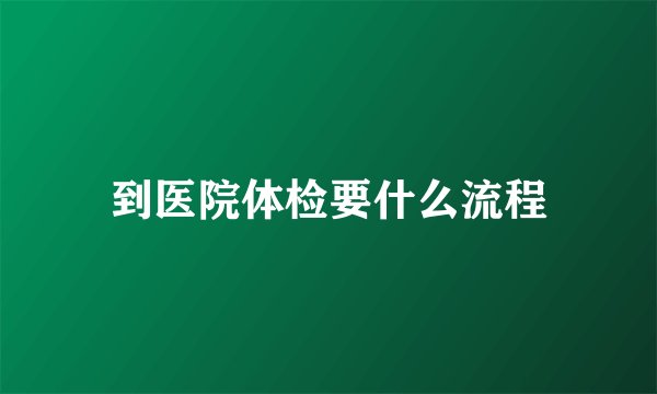 到医院体检要什么流程