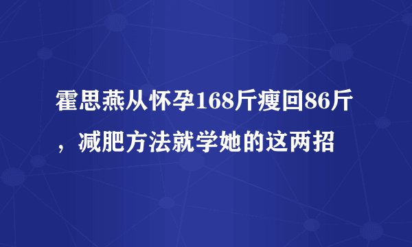 霍思燕从怀孕168斤瘦回86斤,减肥方法就学她的这两招