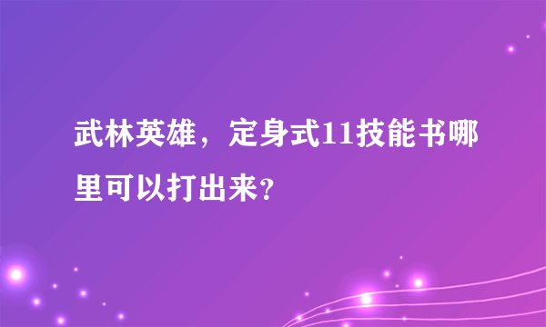 武林英雄,定身式11技能书哪里可以打出来?