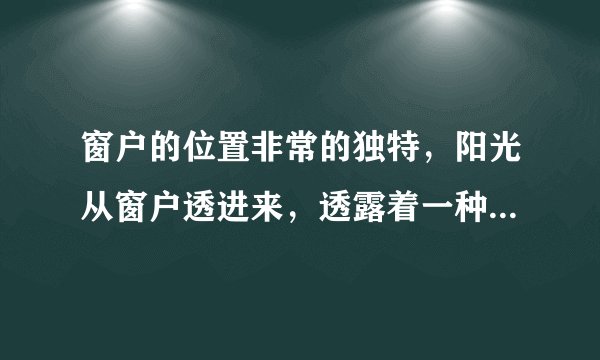 窗户的位置非常的独特,阳光从窗户透进来,透露着一种优雅的美感