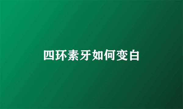四环素牙如何变白