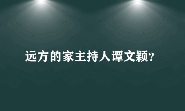远方的家主持人谭文颖？
