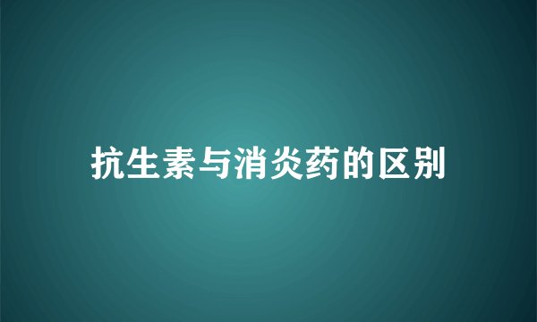 抗生素与消炎药的区别