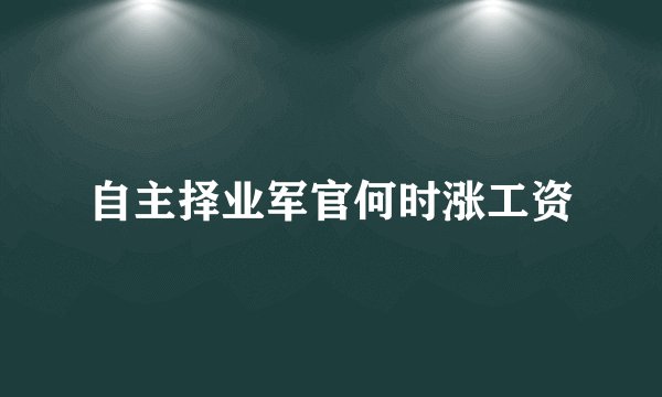 自主择业军官何时涨工资