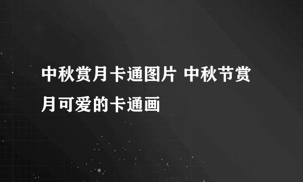 中秋赏月卡通图片 中秋节赏月可爱的卡通画