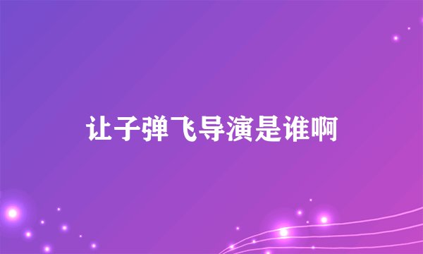 让子弹飞导演是谁啊