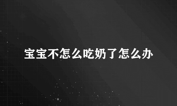 宝宝不怎么吃奶了怎么办