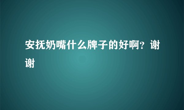 安抚奶嘴什么牌子的好啊？谢谢