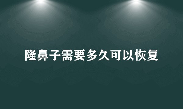 隆鼻子需要多久可以恢复