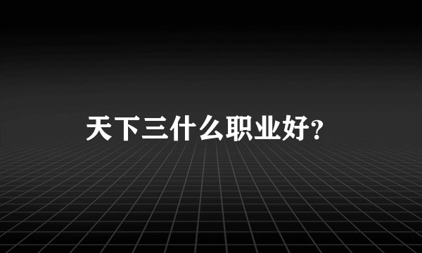天下三什么职业好？