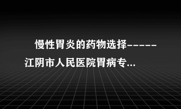 　慢性胃炎的药物选择-----江阴市人民医院胃病专科焦建华主任