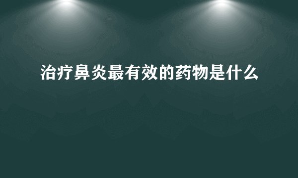 治疗鼻炎最有效的药物是什么