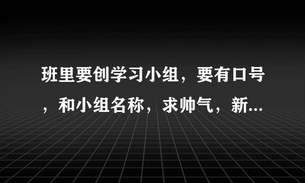 班里要创学习小组，要有口号，和小组名称，求帅气，新颖，NB的名字和口号？