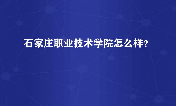 石家庄职业技术学院怎么样?