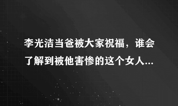 李光洁当爸被大家祝福，谁会了解到被他害惨的这个女人呢？- 飞外网