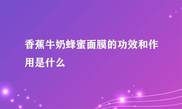 香蕉牛奶蜂蜜面膜的功效和作用是什么