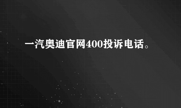 一汽奥迪官网400投诉电话。