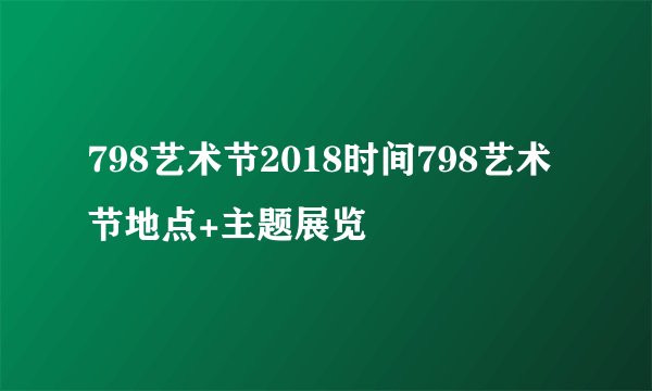 798艺术节2018时间798艺术节地点+主题展览