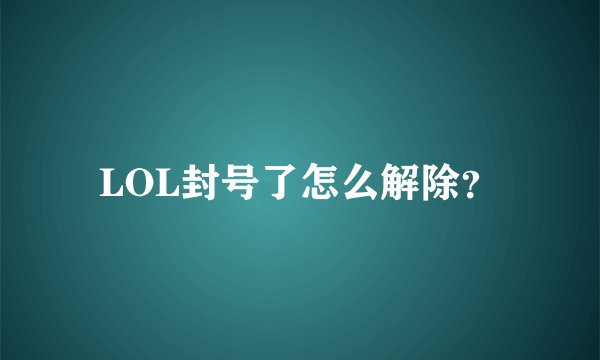 LOL封号了怎么解除？
