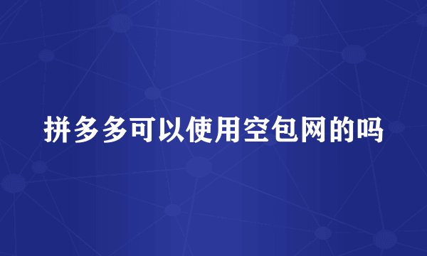 拼多多可以使用空包网的吗