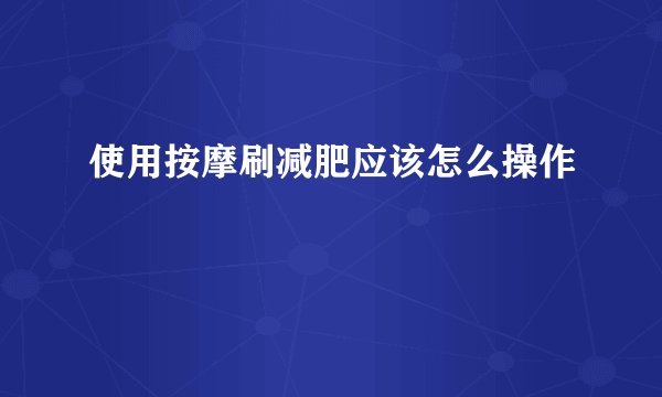 使用按摩刷减肥应该怎么操作