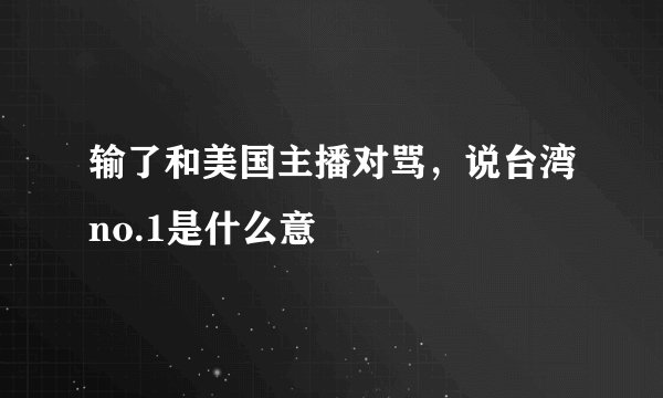 输了和美国主播对骂，说台湾no.1是什么意