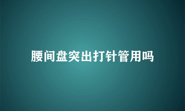 腰间盘突出打针管用吗