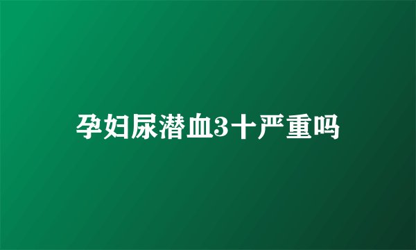 孕妇尿潜血3十严重吗