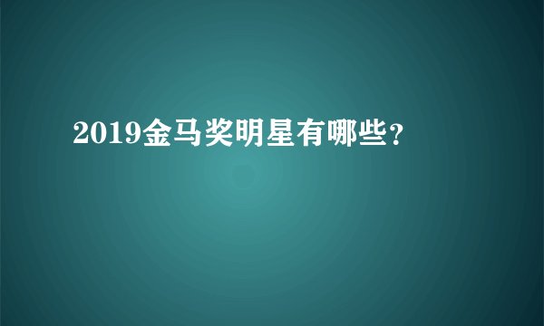 2019金马奖明星有哪些？