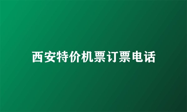 西安特价机票订票电话