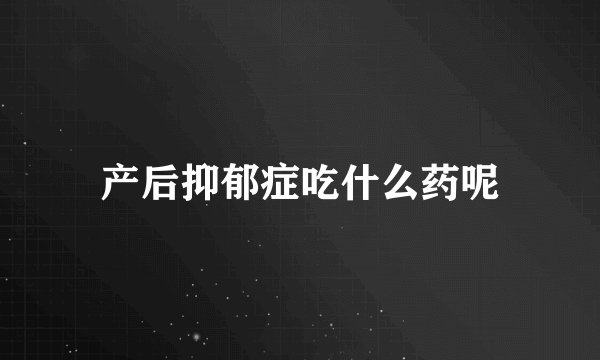 产后抑郁症吃什么药呢