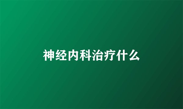 神经内科治疗什么
