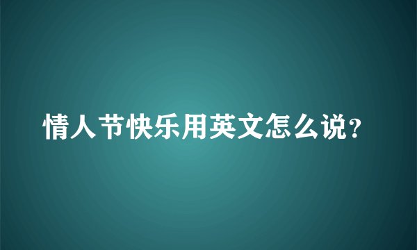情人节快乐用英文怎么说？