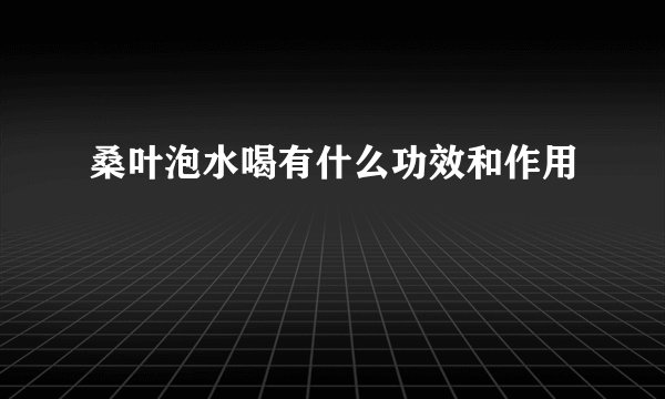 桑叶泡水喝有什么功效和作用