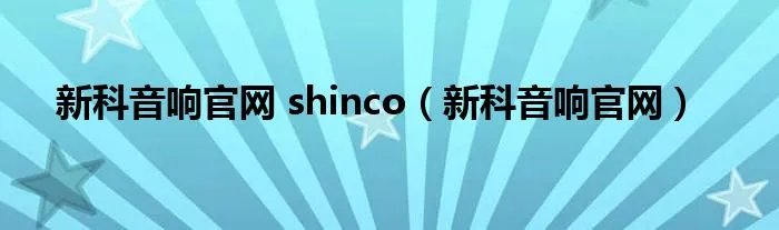 新科音响官网 shinco（新科音响官网）