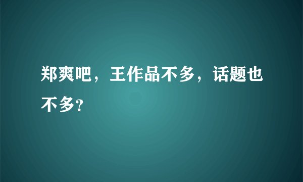 郑爽吧，王作品不多，话题也不多？
