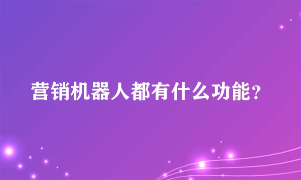 营销机器人都有什么功能？