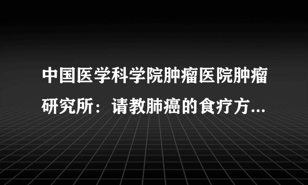 中国医学科学院肿瘤医院肿瘤研究所：请教肺癌的食疗方...