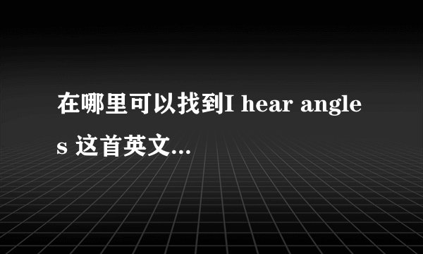 在哪里可以找到I hear angles 这首英文歌的完整版？