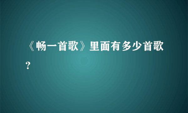 《畅一首歌》里面有多少首歌？