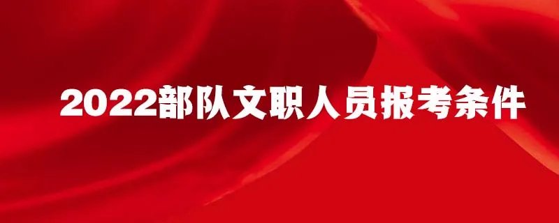 2022部队文职人员报考条件