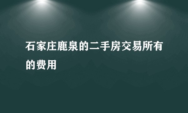石家庄鹿泉的二手房交易所有的费用