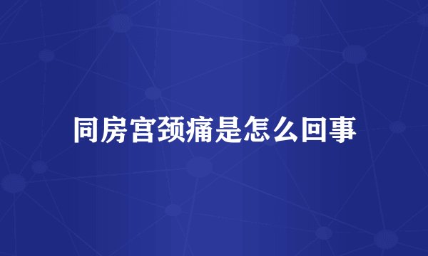 同房宫颈痛是怎么回事