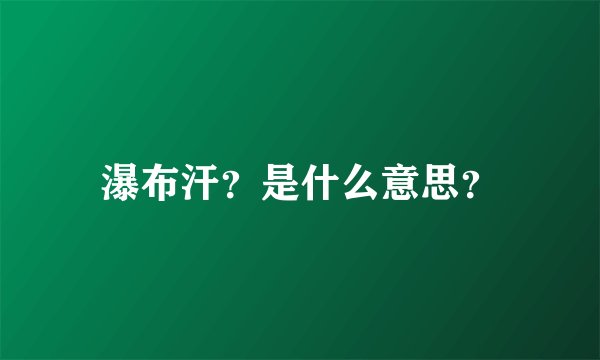 瀑布汗？是什么意思？