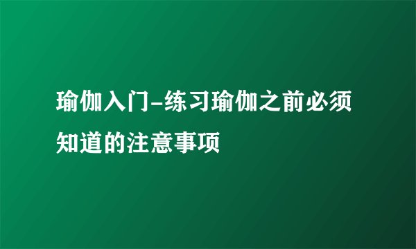 瑜伽入门-练习瑜伽之前必须知道的注意事项
