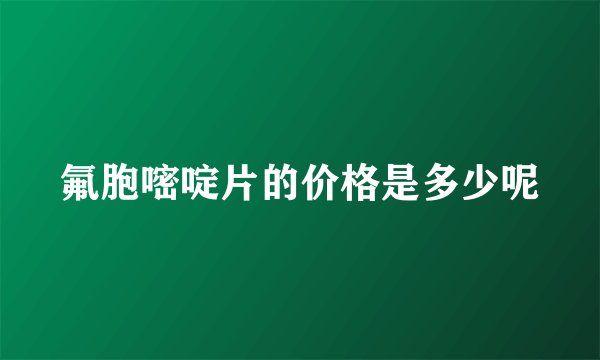 氟胞嘧啶片的价格是多少呢