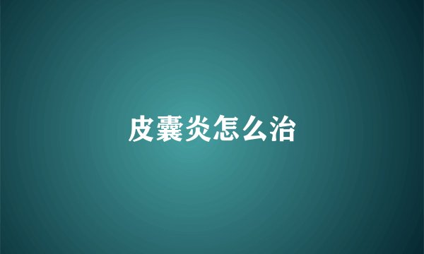 皮囊炎怎么治