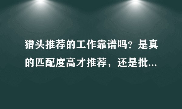 猎头推荐的工作靠谱吗？是真的匹配度高才推荐，还是批量推荐的呀？