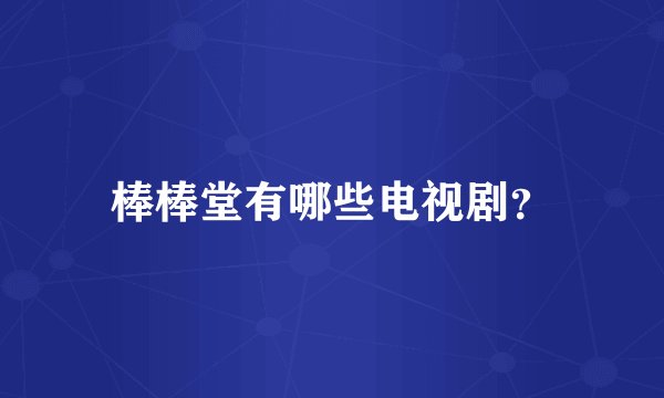 棒棒堂有哪些电视剧？