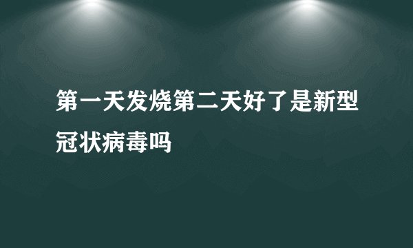 第一天发烧第二天好了是新型冠状病毒吗